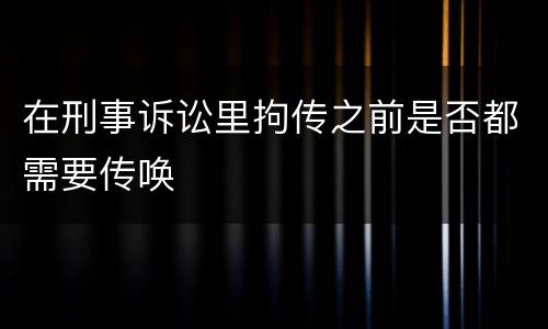 在刑事诉讼里拘传之前是否都需要传唤