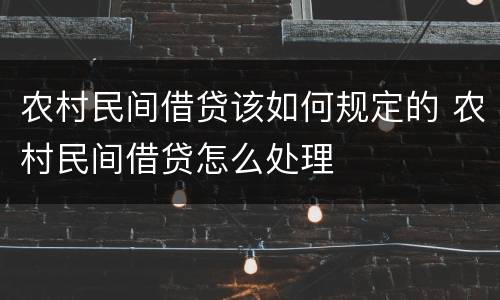 农村民间借贷该如何规定的 农村民间借贷怎么处理