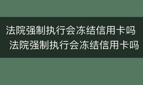 法院强制执行会冻结信用卡吗 法院强制执行会冻结信用卡吗怎么办