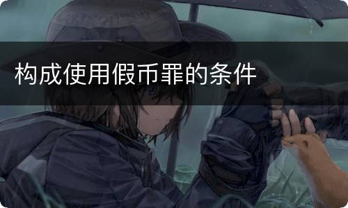 构成使用假币罪的条件