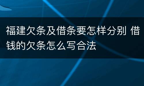 福建欠条及借条要怎样分别 借钱的欠条怎么写合法