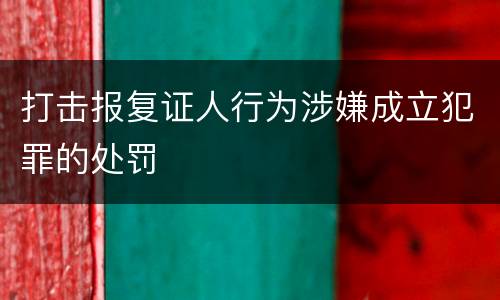 打击报复证人行为涉嫌成立犯罪的处罚