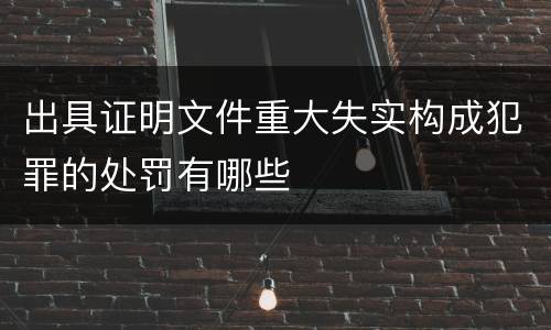 出具证明文件重大失实构成犯罪的处罚有哪些