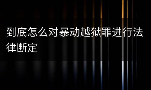 到底怎么对暴动越狱罪进行法律断定