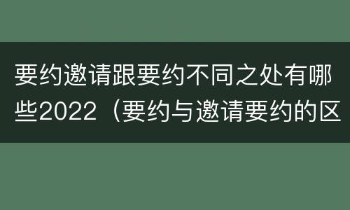 要约邀请跟要约不同之处有哪些2022（要约与邀请要约的区别）