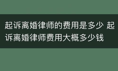 起诉离婚律师的费用是多少 起诉离婚律师费用大概多少钱