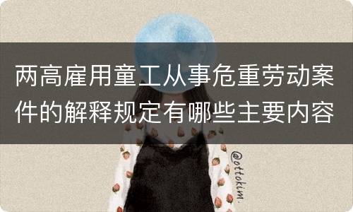 两高雇用童工从事危重劳动案件的解释规定有哪些主要内容
