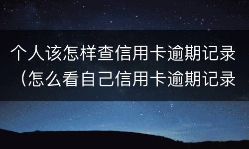 个人该怎样查信用卡逾期记录（怎么看自己信用卡逾期记录）