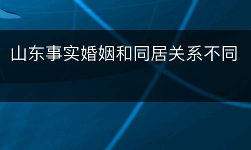 山东事实婚姻和同居关系不同