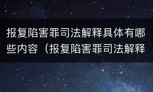 报复陷害罪司法解释具体有哪些内容（报复陷害罪司法解释具体有哪些内容和规定）