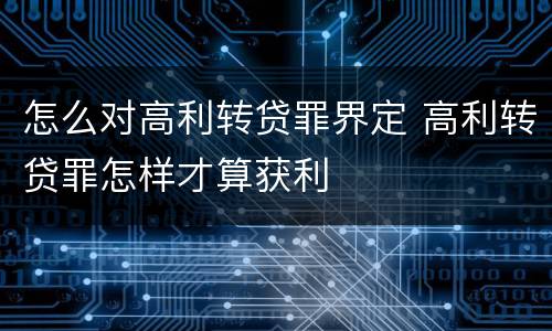 怎么对高利转贷罪界定 高利转贷罪怎样才算获利