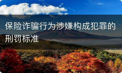 保险诈骗行为涉嫌构成犯罪的刑罚标准