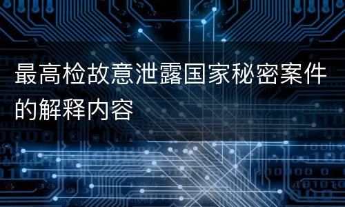 最高检故意泄露国家秘密案件的解释内容