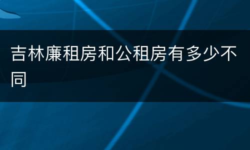 吉林廉租房和公租房有多少不同
