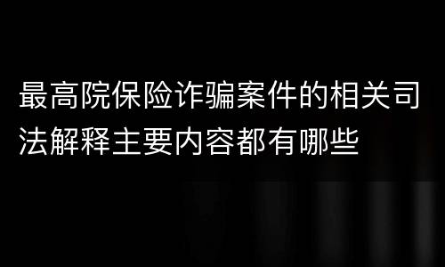 最高院保险诈骗案件的相关司法解释主要内容都有哪些