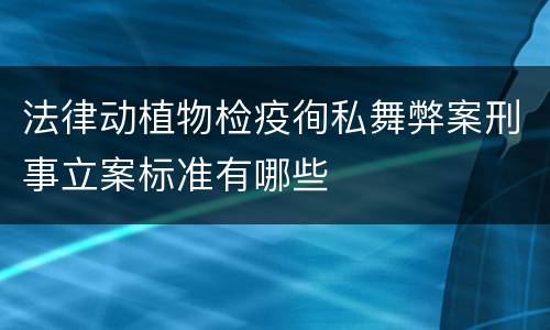 法律动植物检疫徇私舞弊案刑事立案标准有哪些