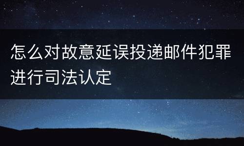 怎么对故意延误投递邮件犯罪进行司法认定