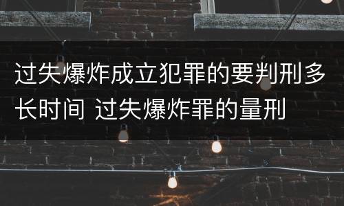 过失爆炸成立犯罪的要判刑多长时间 过失爆炸罪的量刑