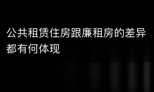 公共租赁住房跟廉租房的差异都有何体现