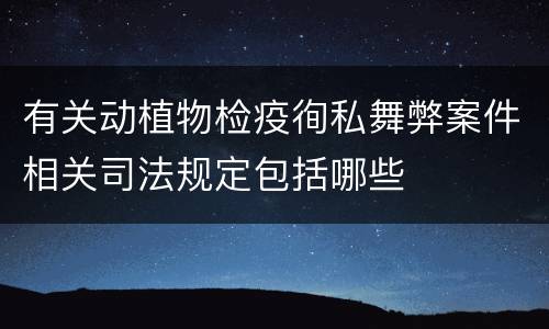 有关动植物检疫徇私舞弊案件相关司法规定包括哪些
