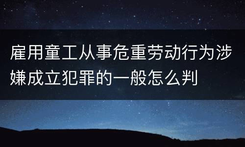 雇用童工从事危重劳动行为涉嫌成立犯罪的一般怎么判