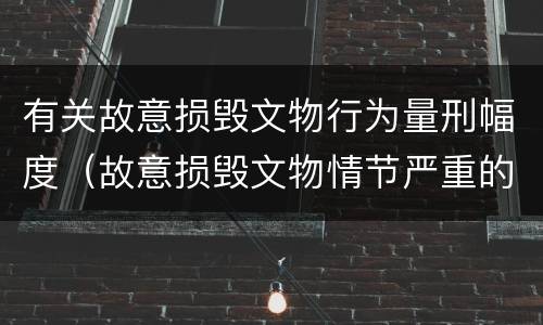 有关故意损毁文物行为量刑幅度（故意损毁文物情节严重的最高将面临）