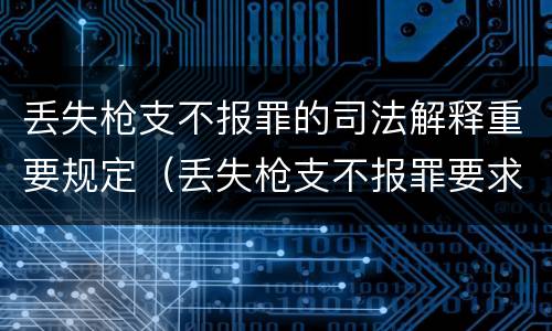 丢失枪支不报罪的司法解释重要规定（丢失枪支不报罪要求造成了严重后果的才构成犯罪）