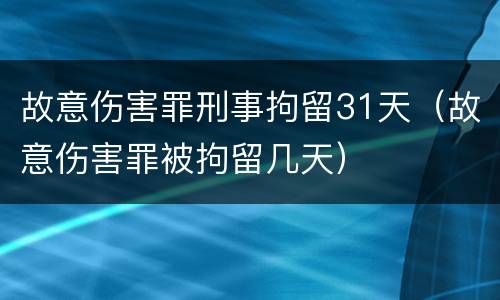 故意伤害罪刑事拘留31天（故意伤害罪被拘留几天）