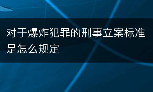 对于爆炸犯罪的刑事立案标准是怎么规定
