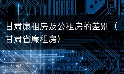 甘肃廉租房及公租房的差别（甘肃省廉租房）