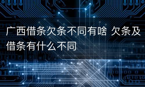 广西借条欠条不同有啥 欠条及借条有什么不同