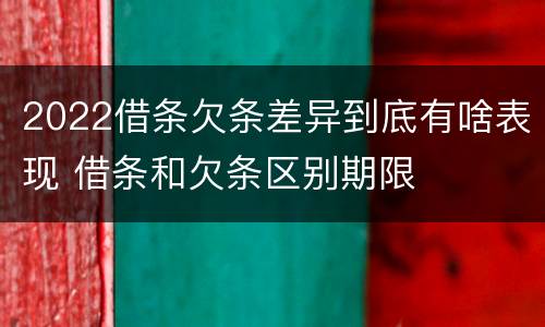 2022借条欠条差异到底有啥表现 借条和欠条区别期限