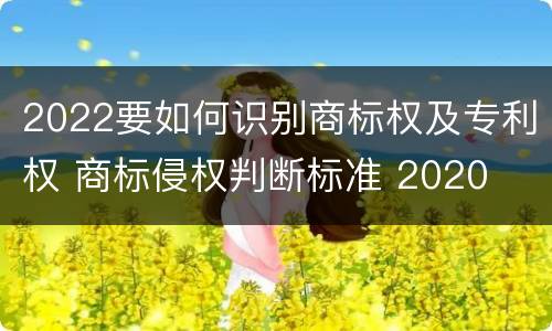 2022要如何识别商标权及专利权 商标侵权判断标准 2020