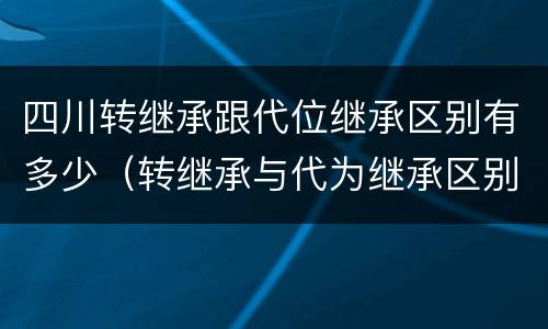 四川转继承跟代位继承区别有多少（转继承与代为继承区别）