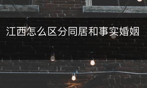 江西怎么区分同居和事实婚姻