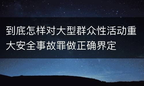 到底怎样对大型群众性活动重大安全事故罪做正确界定