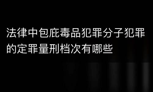 法律中包庇毒品犯罪分子犯罪的定罪量刑档次有哪些