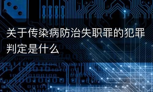 关于传染病防治失职罪的犯罪判定是什么