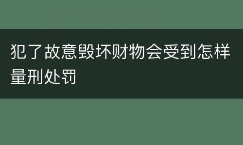 犯了故意毁坏财物会受到怎样量刑处罚