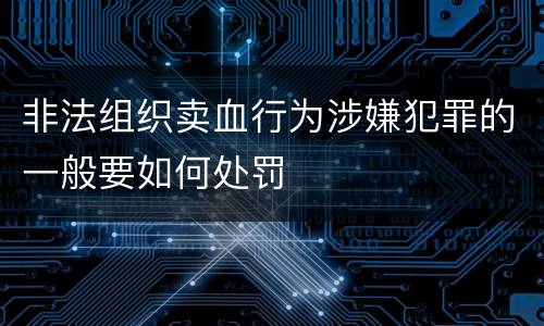 非法组织卖血行为涉嫌犯罪的一般要如何处罚