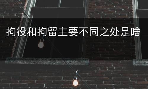 拘役和拘留主要不同之处是啥