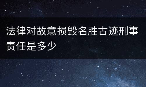 法律对故意损毁名胜古迹刑事责任是多少