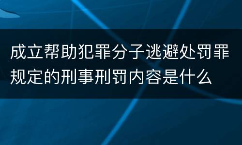 成立帮助犯罪分子逃避处罚罪规定的刑事刑罚内容是什么