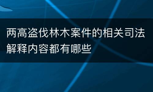 两高盗伐林木案件的相关司法解释内容都有哪些