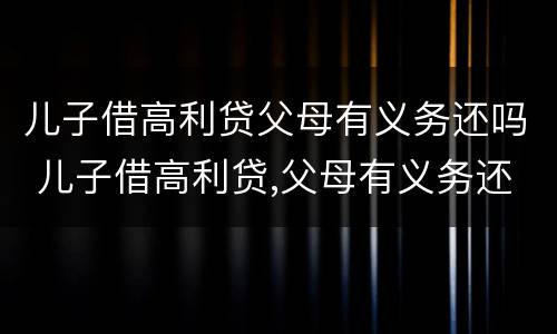 儿子借高利贷父母有义务还吗 儿子借高利贷,父母有义务还吗