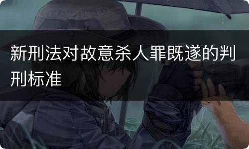 新刑法对故意杀人罪既遂的判刑标准