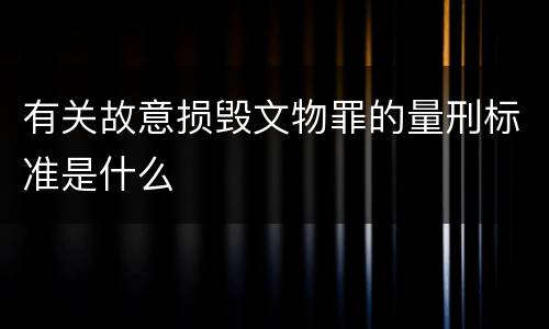 有关故意损毁文物罪的量刑标准是什么