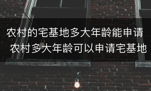 农村的宅基地多大年龄能申请 农村多大年龄可以申请宅基地