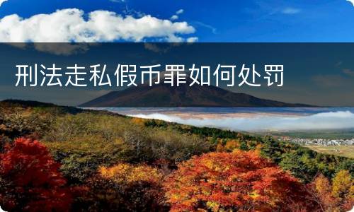 刑法走私假币罪如何处罚