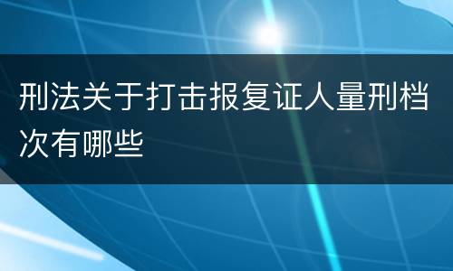 刑法关于打击报复证人量刑档次有哪些